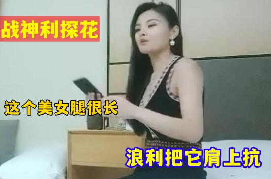 战神浪利探花网约极品长腿外围女